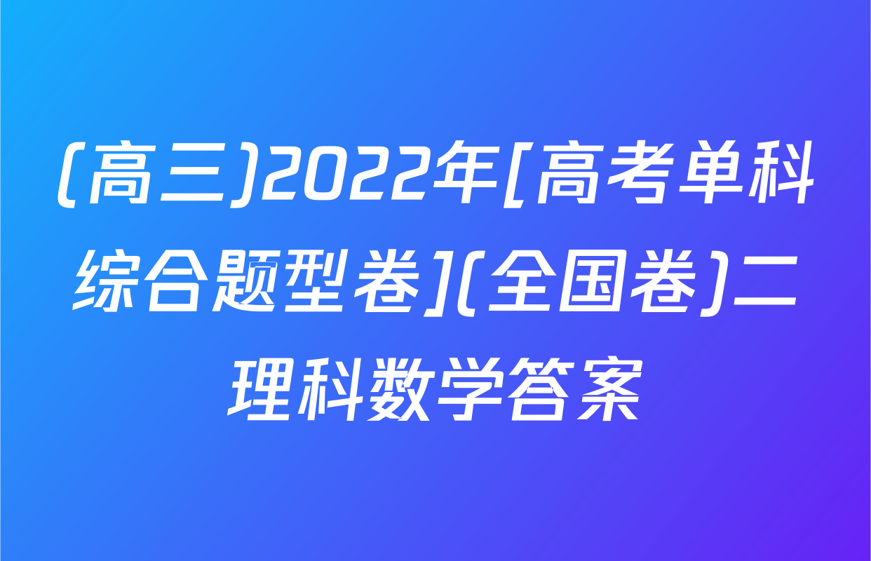 (高三)2022年[高考单科综合题型卷](全国卷)二理科数学答案