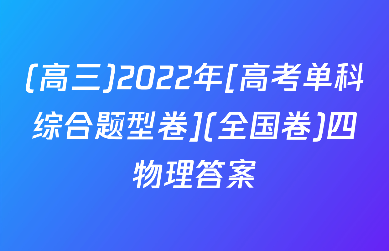 (高三)2022年[高考单科综合题型卷](全国卷)四物理答案