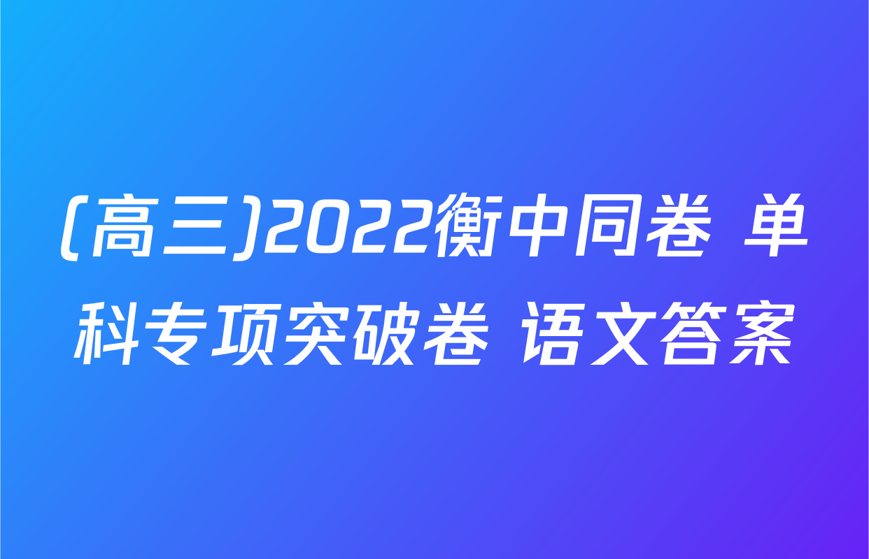 (高三)2022衡中同卷 单科专项突破卷 语文答案