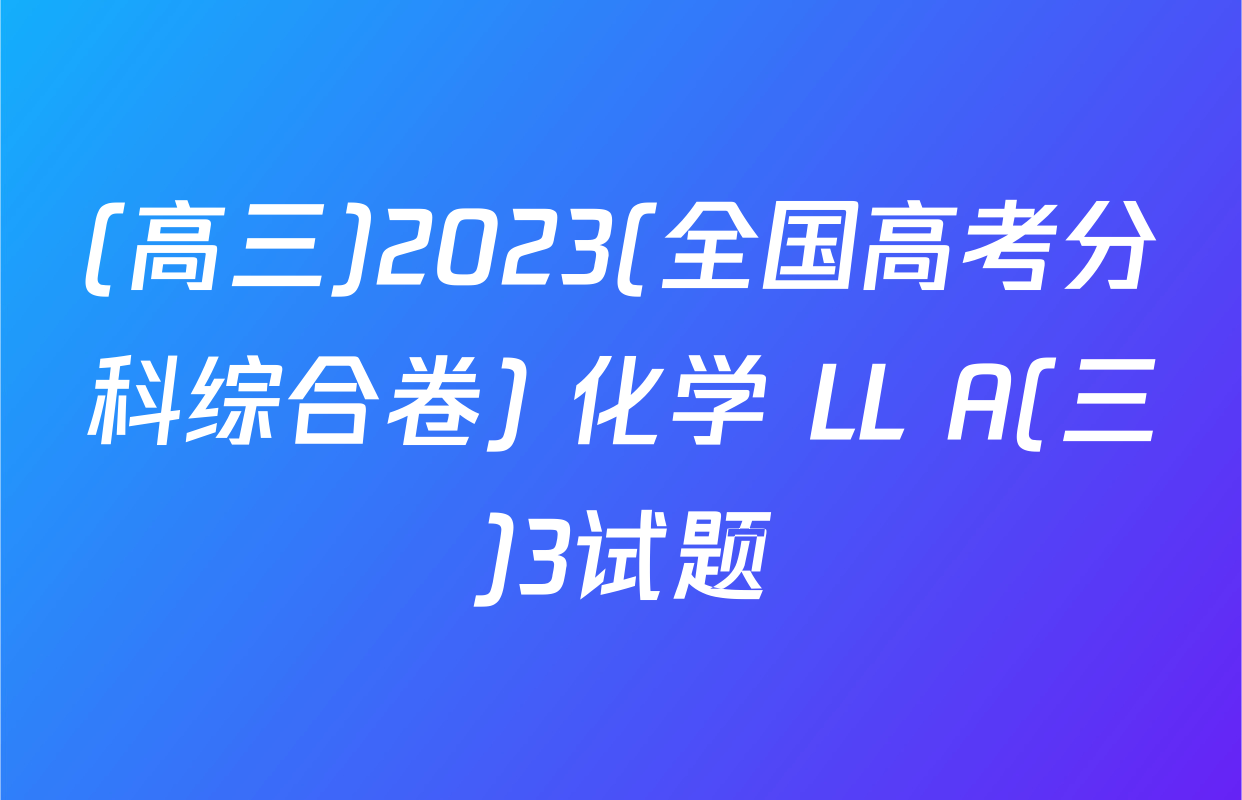 (高三)2023(全国高考分科综合卷) 化学 LL A(三)3试题