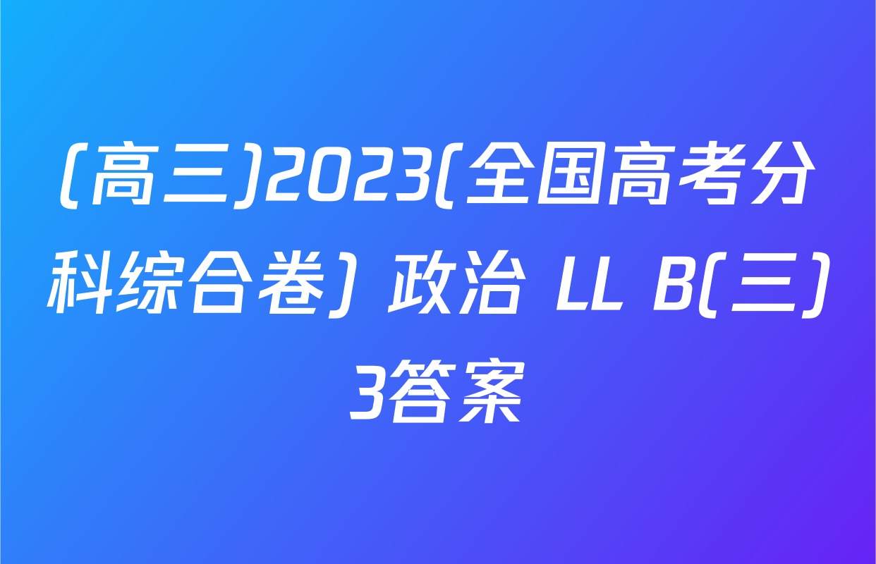 (高三)2023(全国高考分科综合卷) 政治 LL B(三)3答案