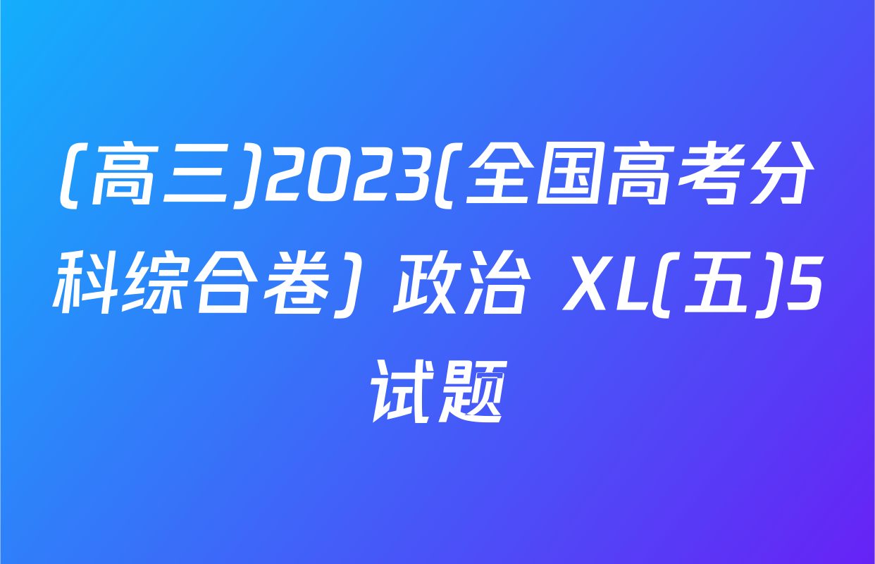 (高三)2023(全国高考分科综合卷) 政治 XL(五)5试题