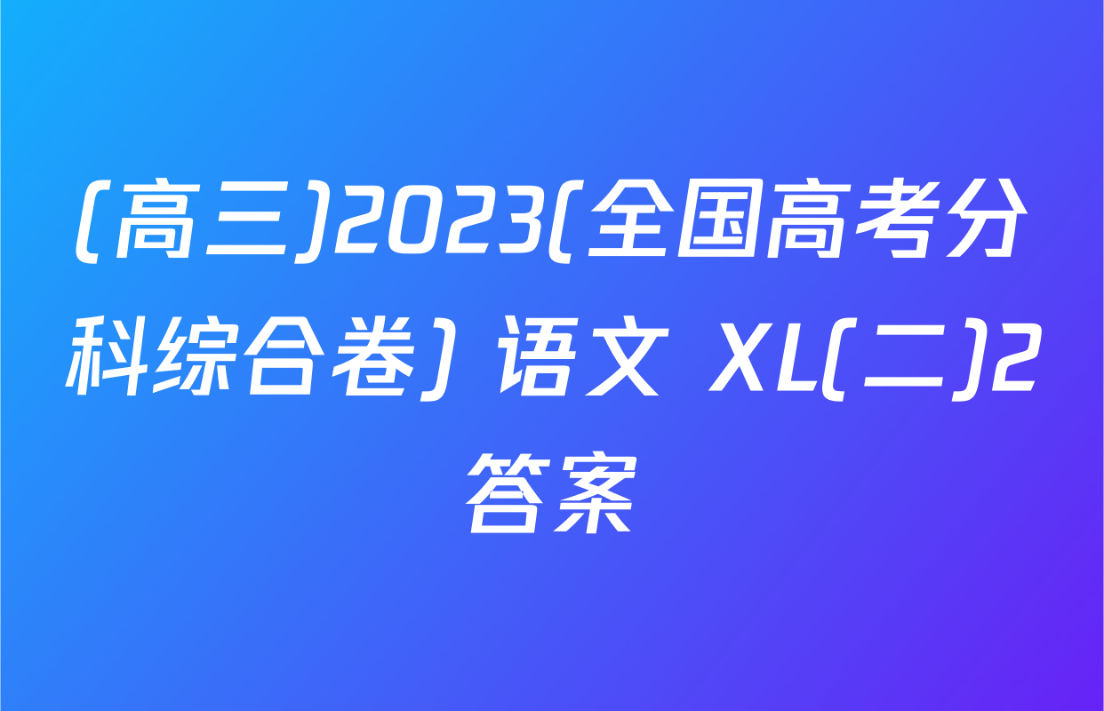 (高三)2023(全国高考分科综合卷) 语文 XL(二)2答案