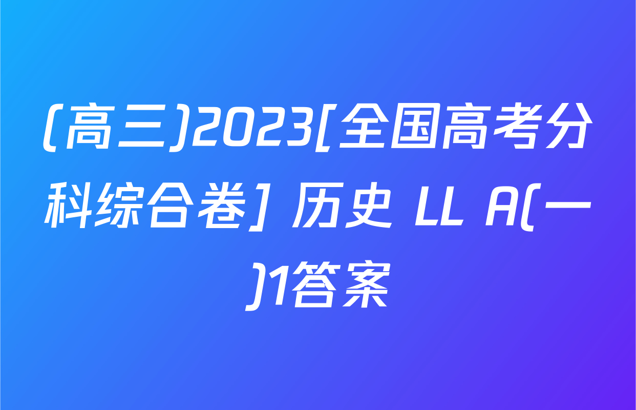 (高三)2023[全国高考分科综合卷] 历史 LL A(一)1答案