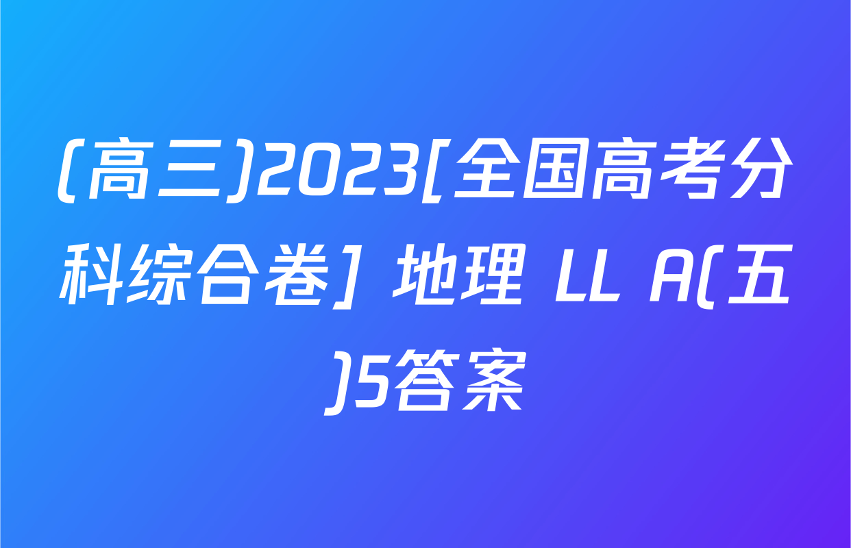 (高三)2023[全国高考分科综合卷] 地理 LL A(五)5答案