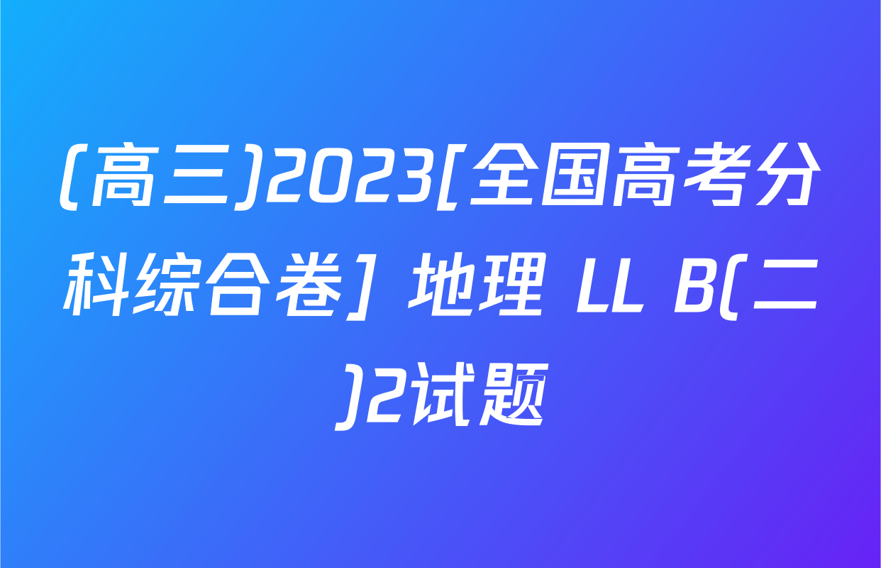 (高三)2023[全国高考分科综合卷] 地理 LL B(二)2试题