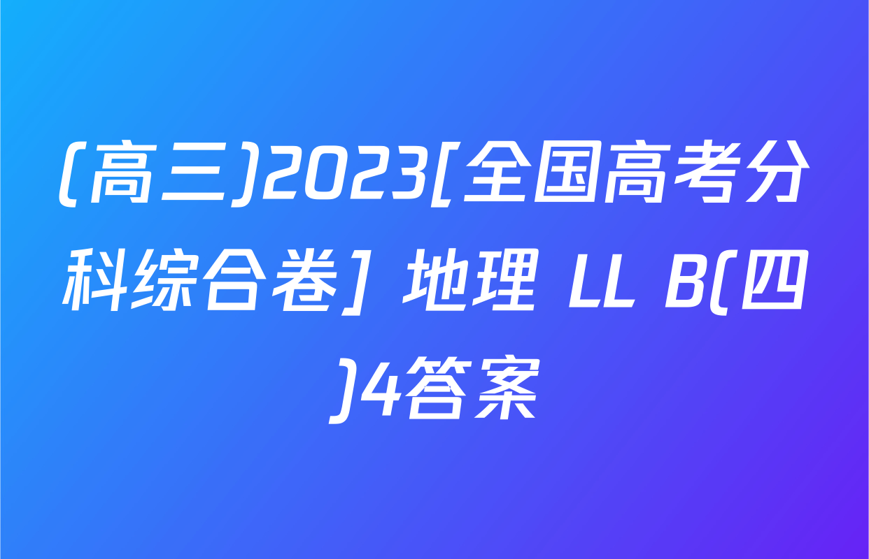 (高三)2023[全国高考分科综合卷] 地理 LL B(四)4答案