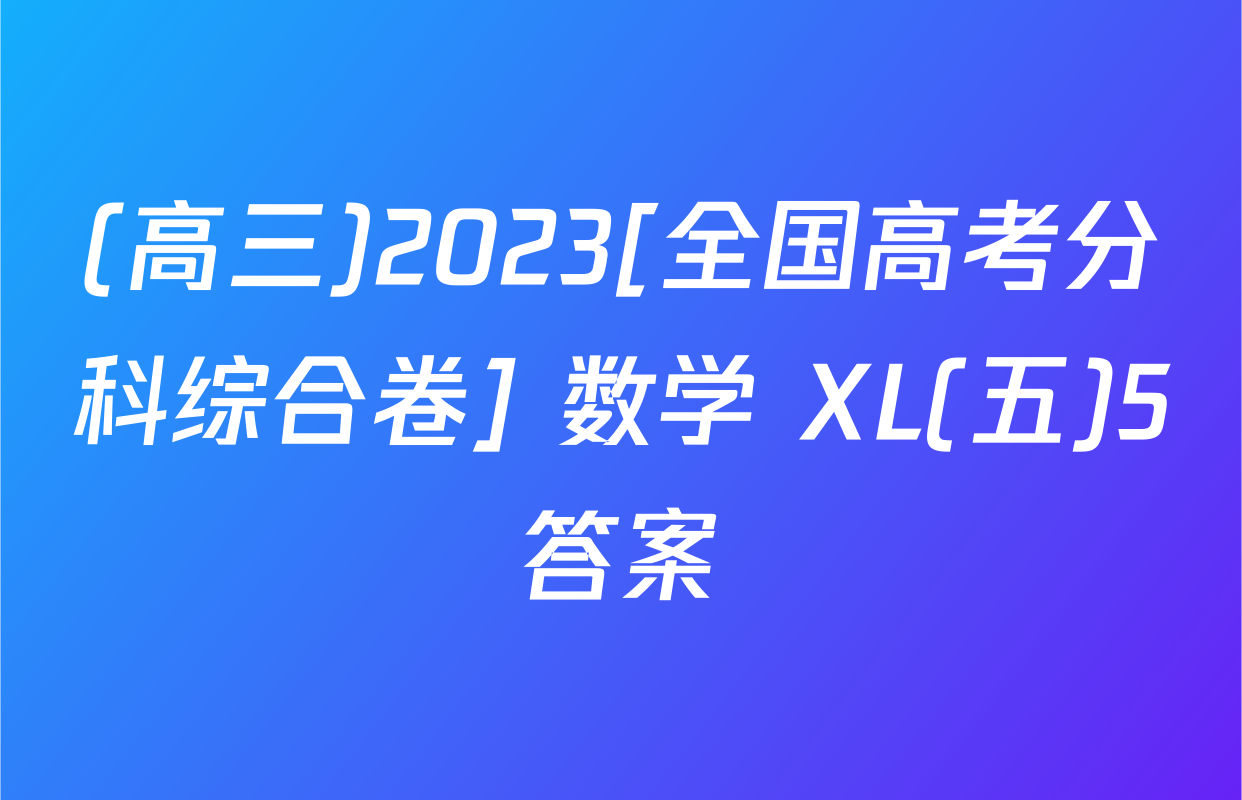 (高三)2023[全国高考分科综合卷] 数学 XL(五)5答案