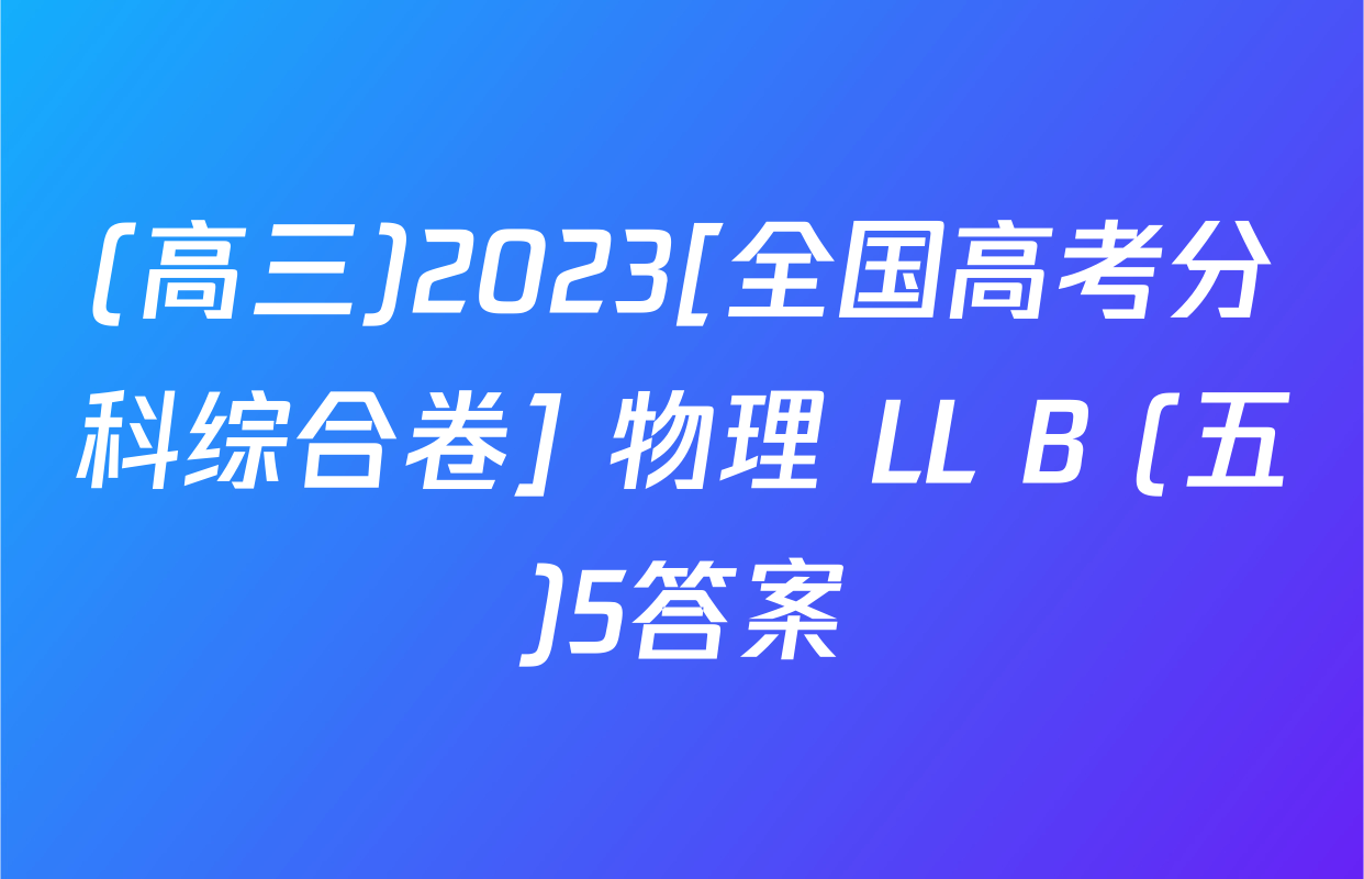 (高三)2023[全国高考分科综合卷] 物理 LL B (五)5答案