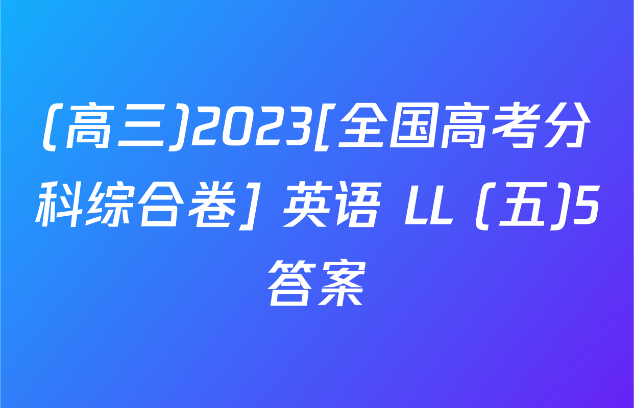 (高三)2023[全国高考分科综合卷] 英语 LL (五)5答案