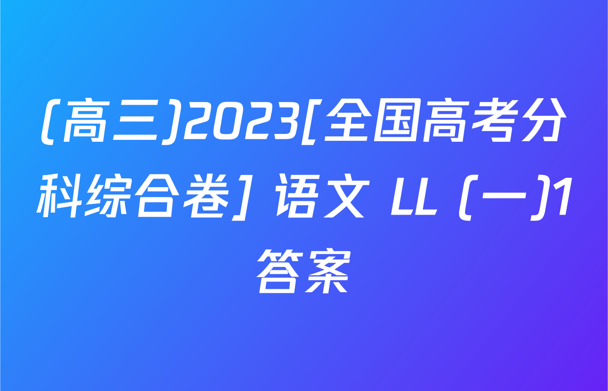 (高三)2023[全国高考分科综合卷] 语文 LL (一)1答案