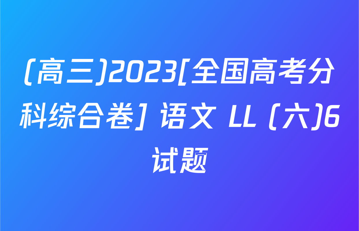 (高三)2023[全国高考分科综合卷] 语文 LL (六)6试题