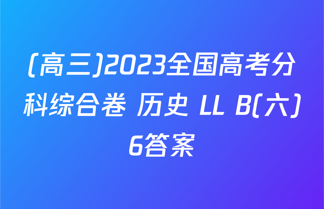 (高三)2023全国高考分科综合卷 历史 LL B(六)6答案