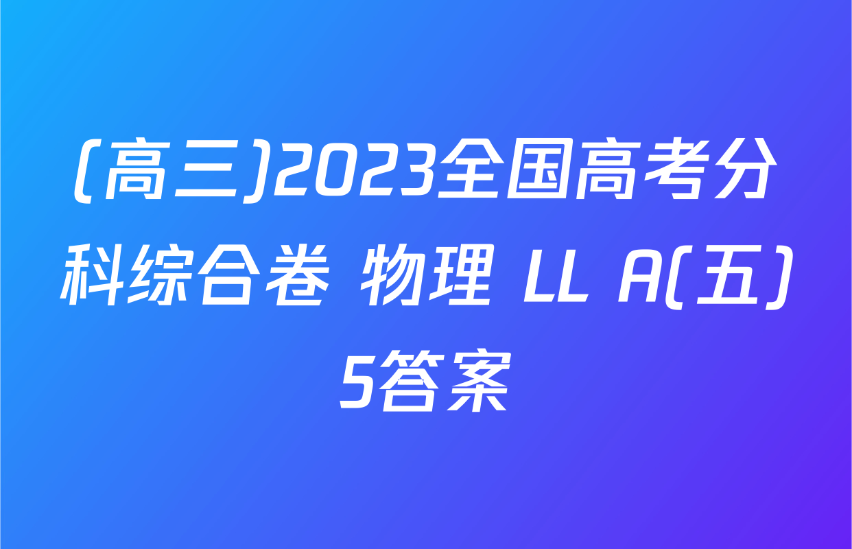 (高三)2023全国高考分科综合卷 物理 LL A(五)5答案