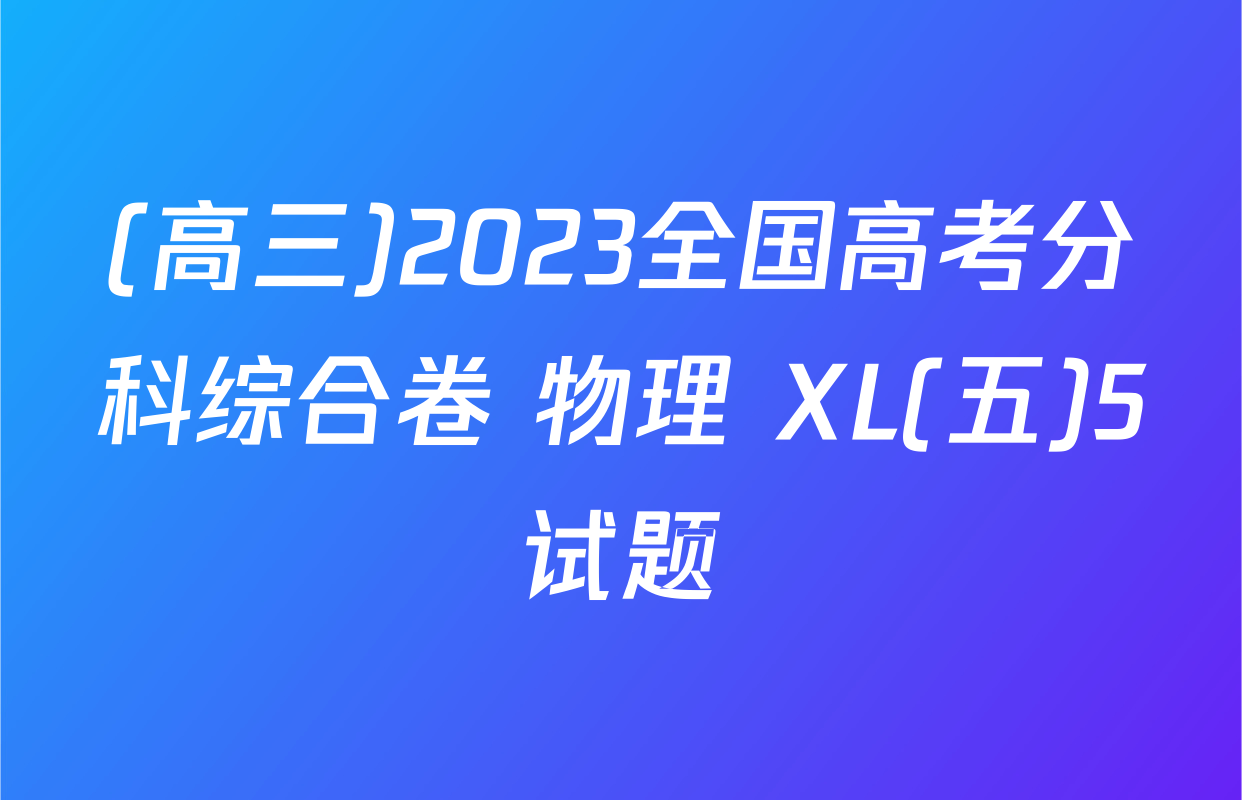 (高三)2023全国高考分科综合卷 物理 XL(五)5试题