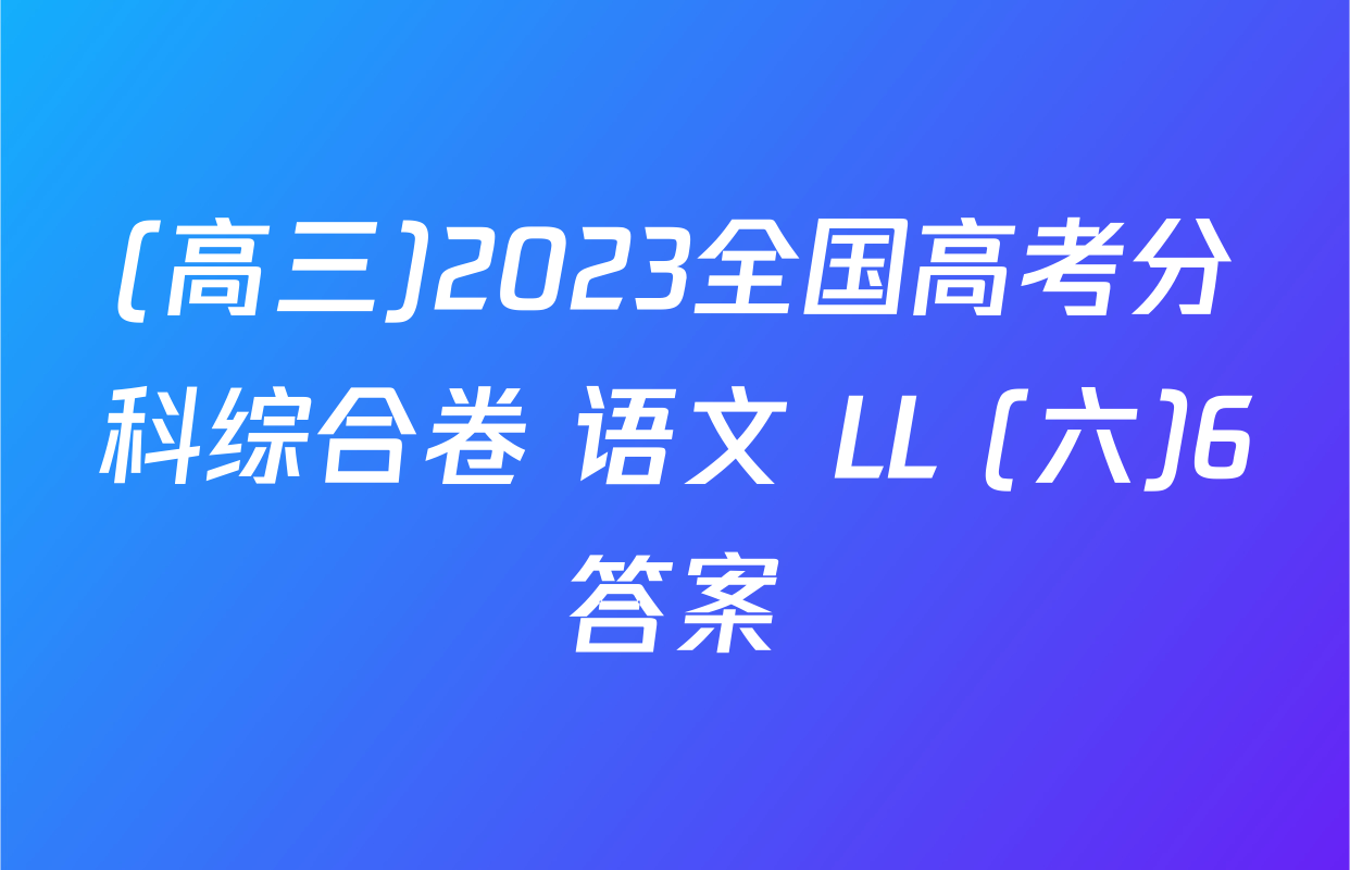(高三)2023全国高考分科综合卷 语文 LL (六)6答案