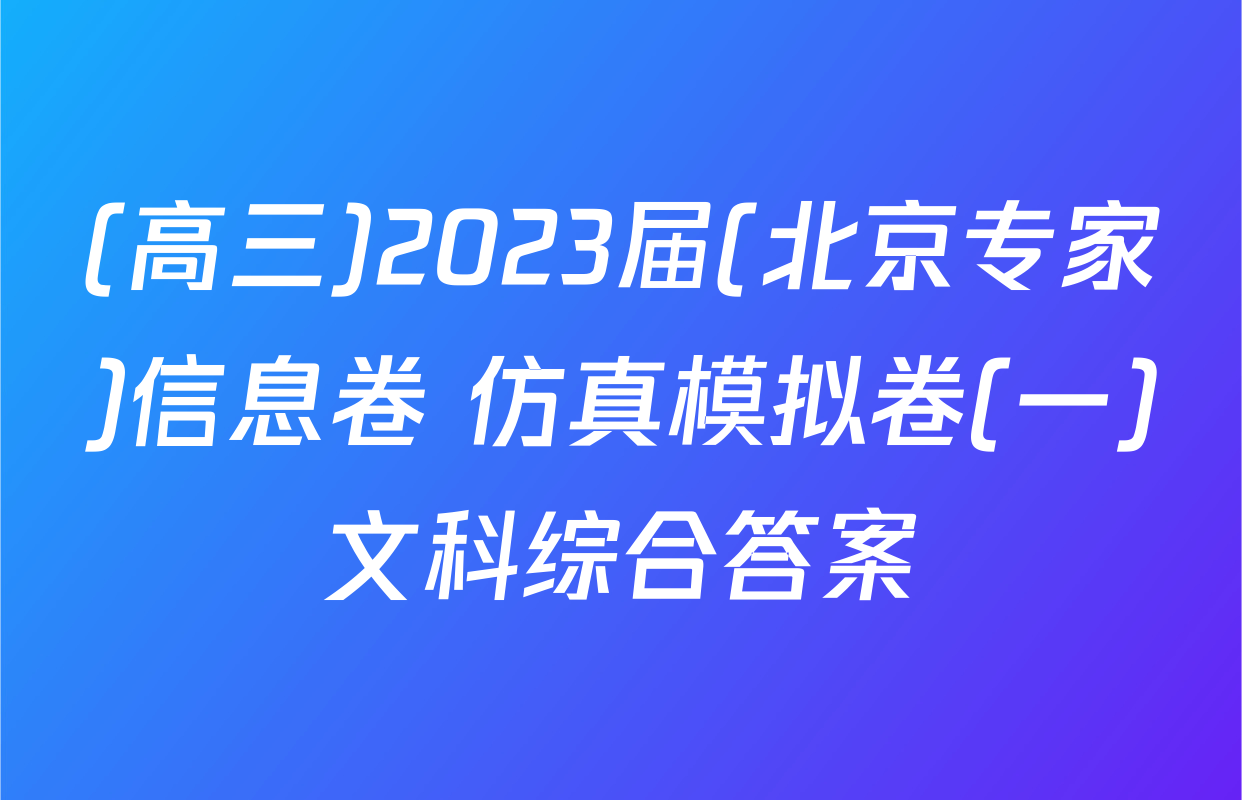 (高三)2023届(北京专家)信息卷 仿真模拟卷(一)文科综合答案