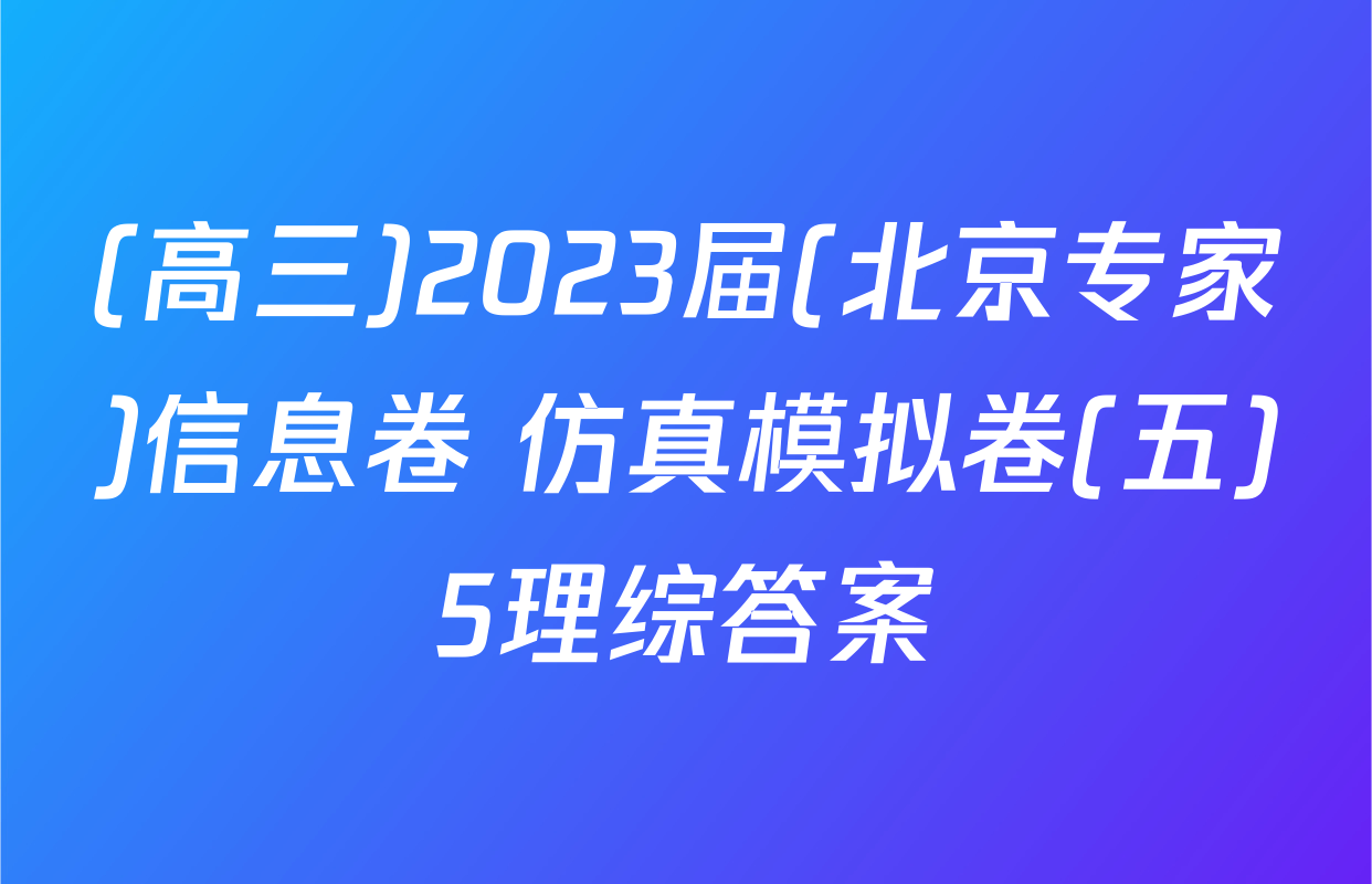 (高三)2023届(北京专家)信息卷 仿真模拟卷(五)5理综答案