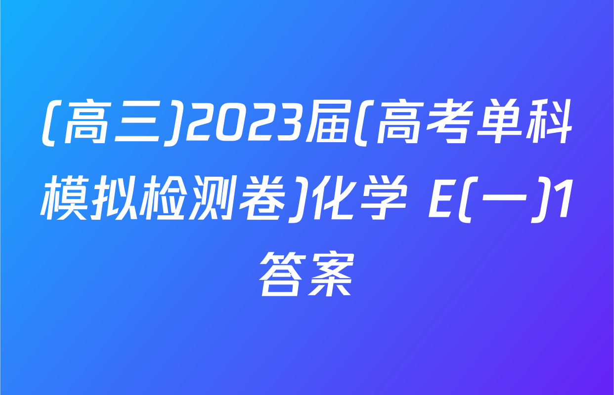 (高三)2023届(高考单科模拟检测卷)化学 E(一)1答案