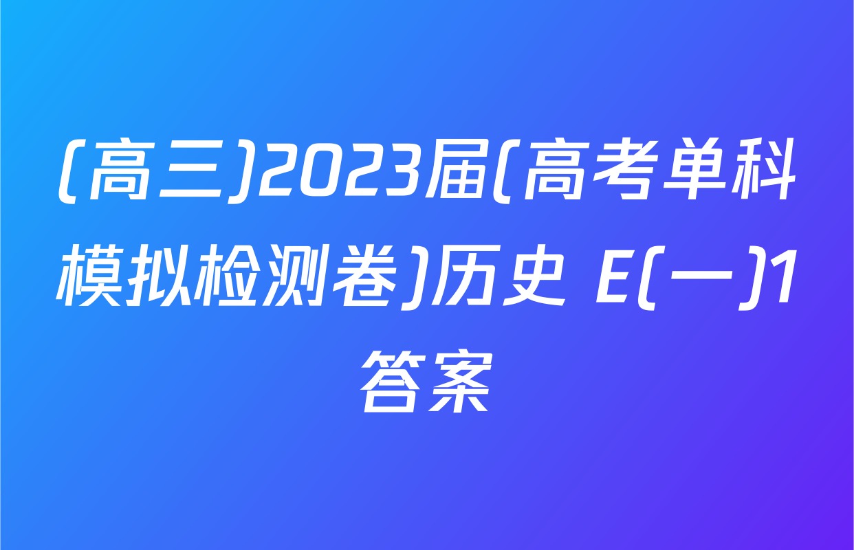 (高三)2023届(高考单科模拟检测卷)历史 E(一)1答案