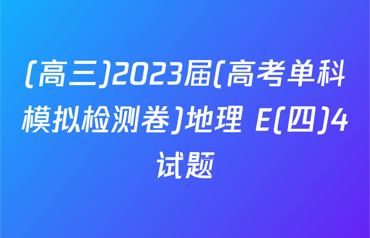(高三)2023届(高考单科模拟检测卷)地理 E(四)4试题
