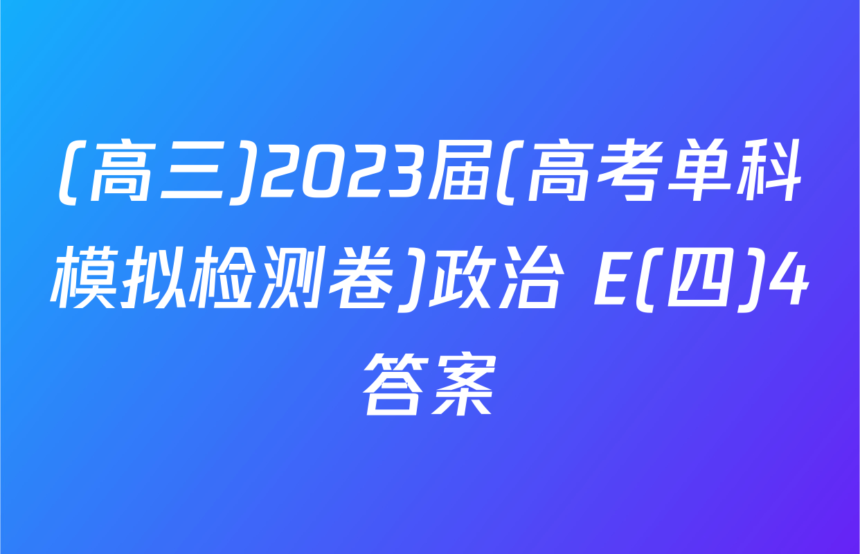(高三)2023届(高考单科模拟检测卷)政治 E(四)4答案