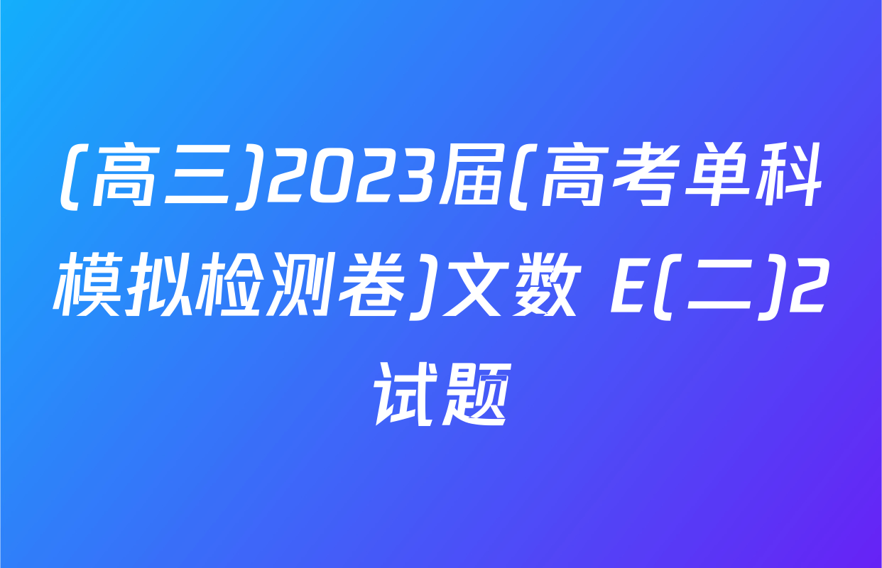 (高三)2023届(高考单科模拟检测卷)文数 E(二)2试题