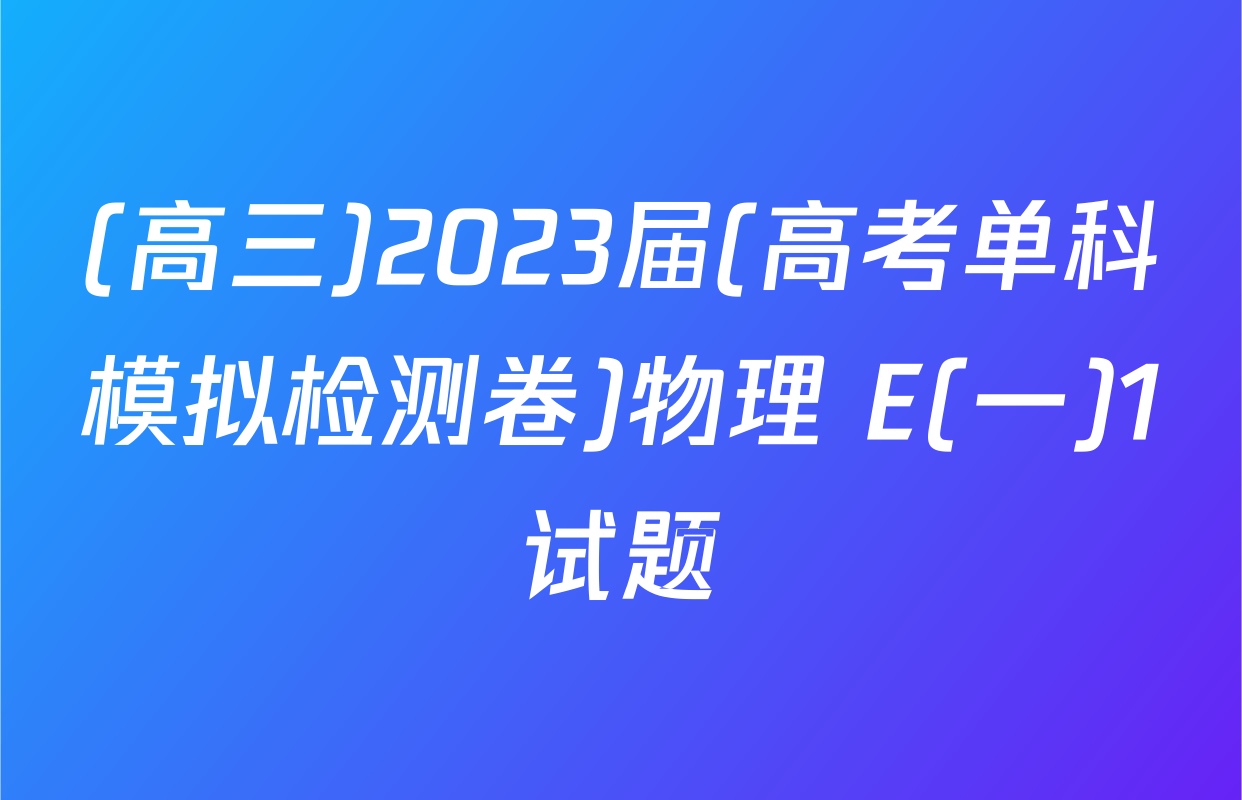(高三)2023届(高考单科模拟检测卷)物理 E(一)1试题