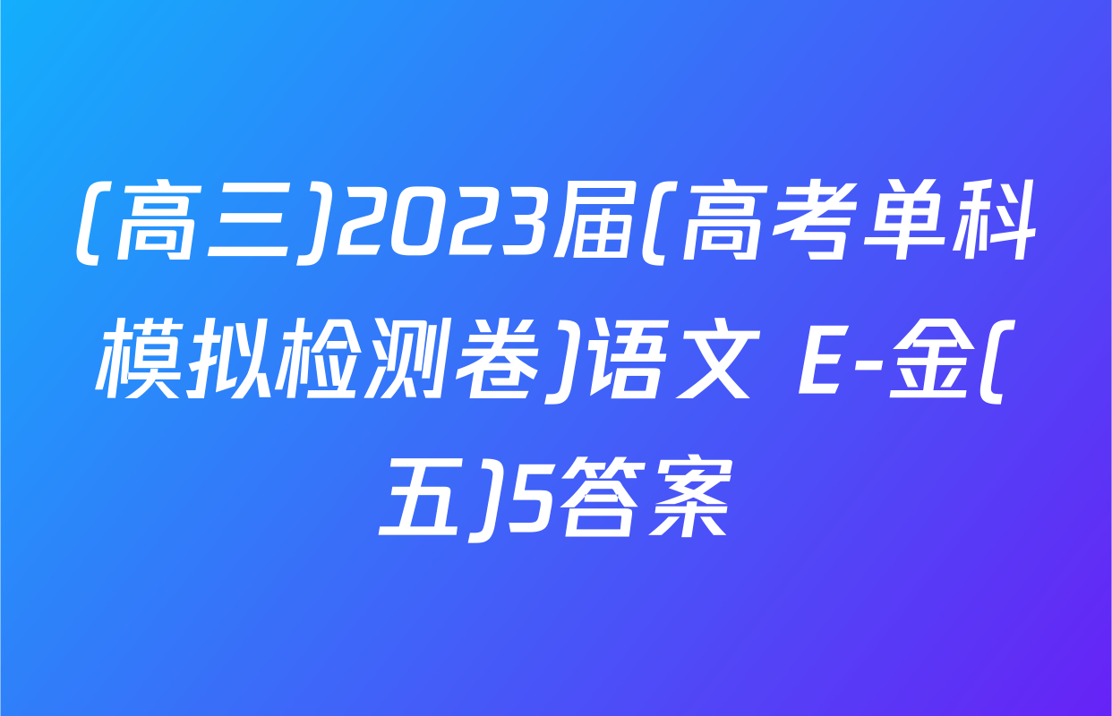 (高三)2023届(高考单科模拟检测卷)语文 E-金(五)5答案