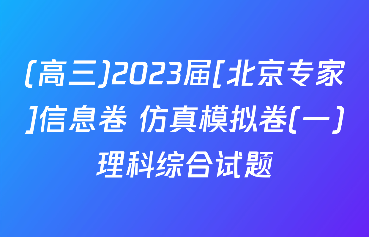 (高三)2023届[北京专家]信息卷 仿真模拟卷(一)理科综合试题