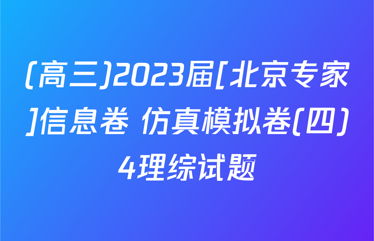 (高三)2023届[北京专家]信息卷 仿真模拟卷(四)4理综试题