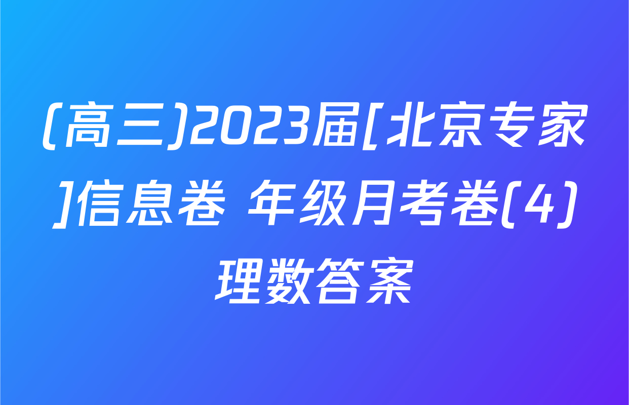 (高三)2023届[北京专家]信息卷 年级月考卷(4)理数答案