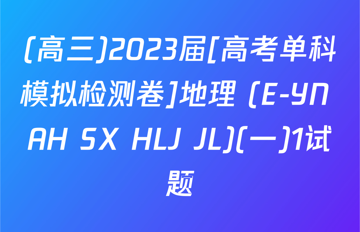 (高三)2023届[高考单科模拟检测卷]地理 (E-YN AH SX HLJ JL)(一)1试题