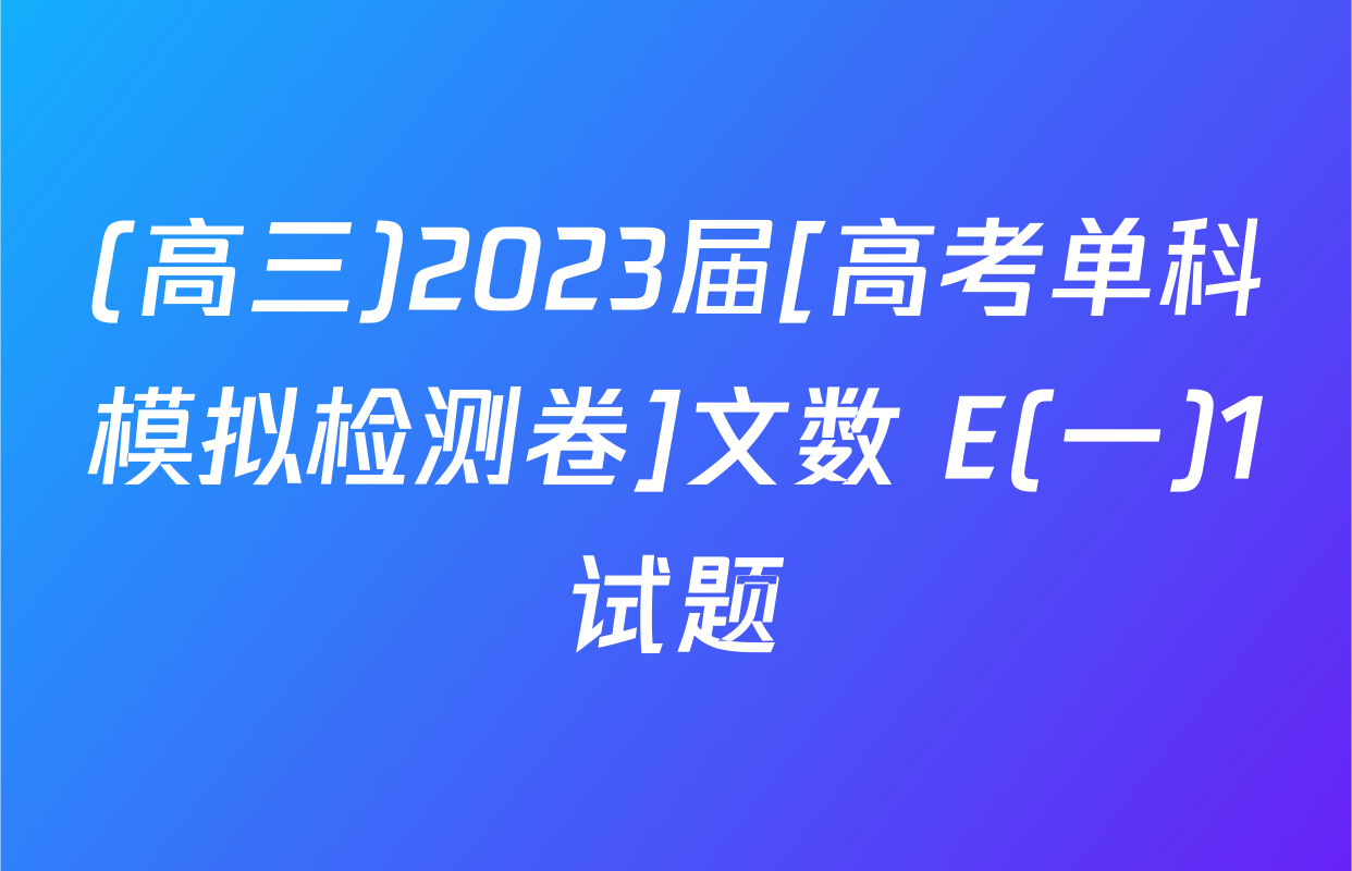 (高三)2023届[高考单科模拟检测卷]文数 E(一)1试题