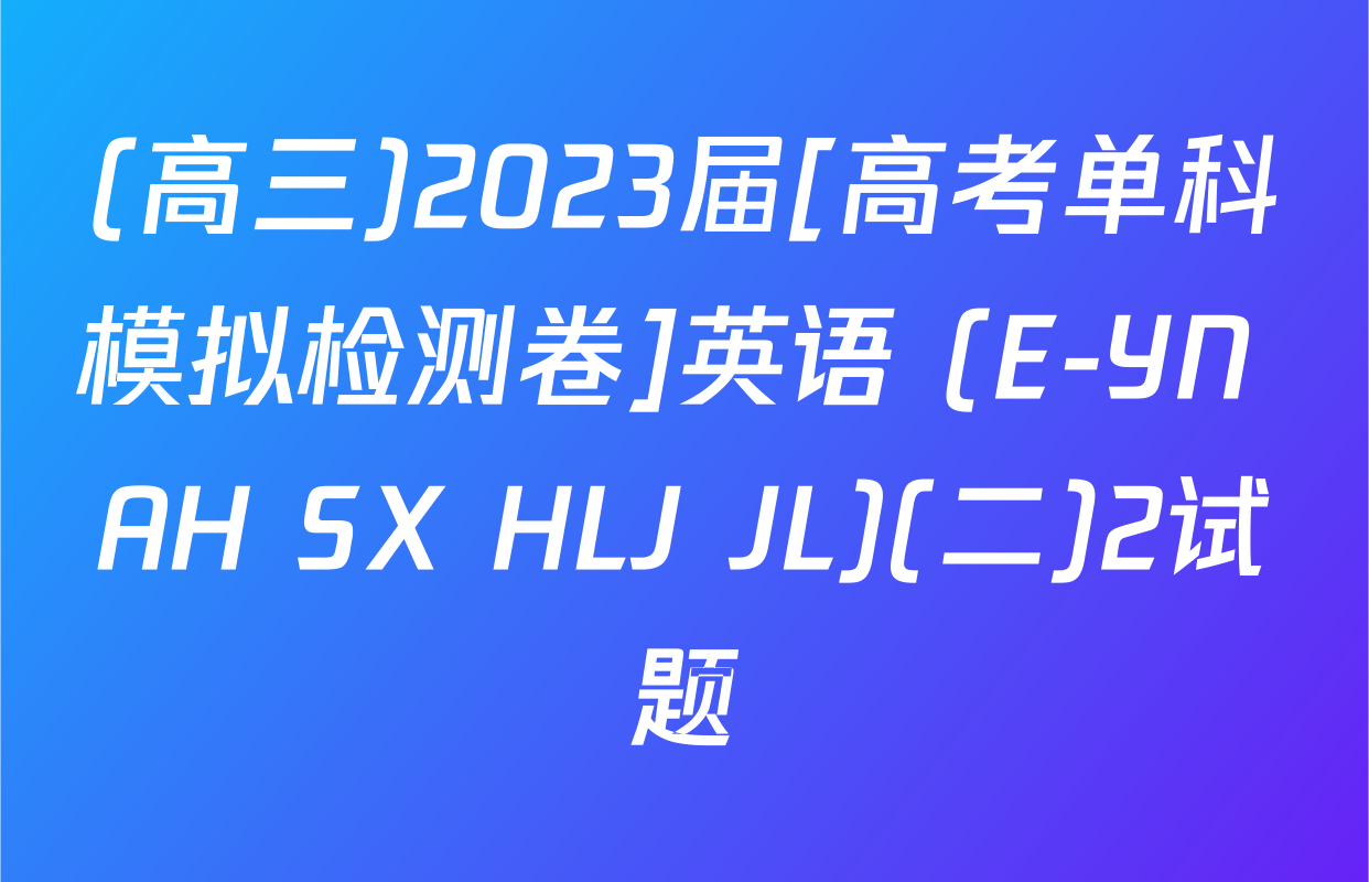 (高三)2023届[高考单科模拟检测卷]英语 (E-YN AH SX HLJ JL)(二)2试题