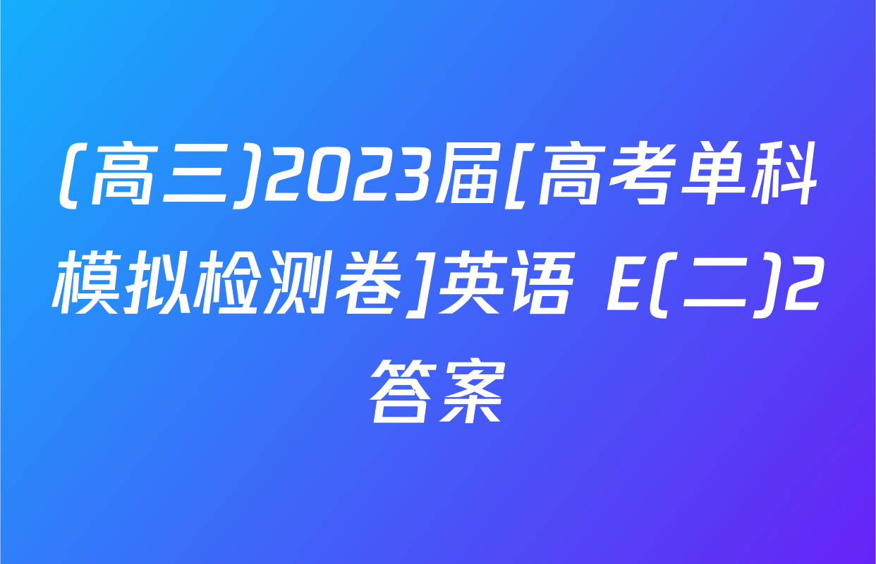 (高三)2023届[高考单科模拟检测卷]英语 E(二)2答案