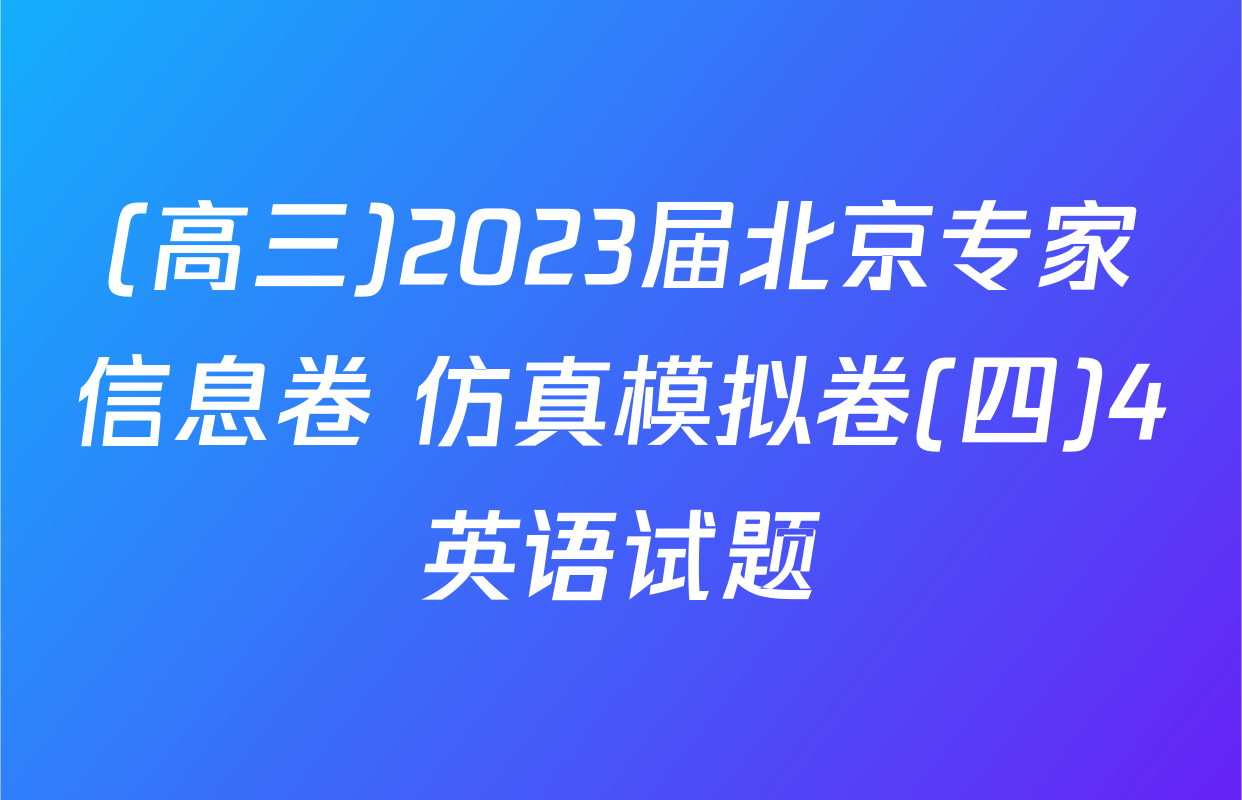 (高三)2023届北京专家信息卷 仿真模拟卷(四)4英语试题