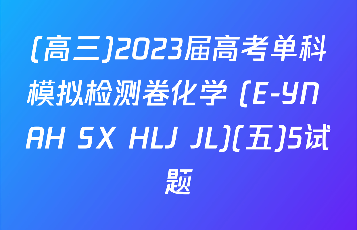 (高三)2023届高考单科模拟检测卷化学 (E-YN AH SX HLJ JL)(五)5试题