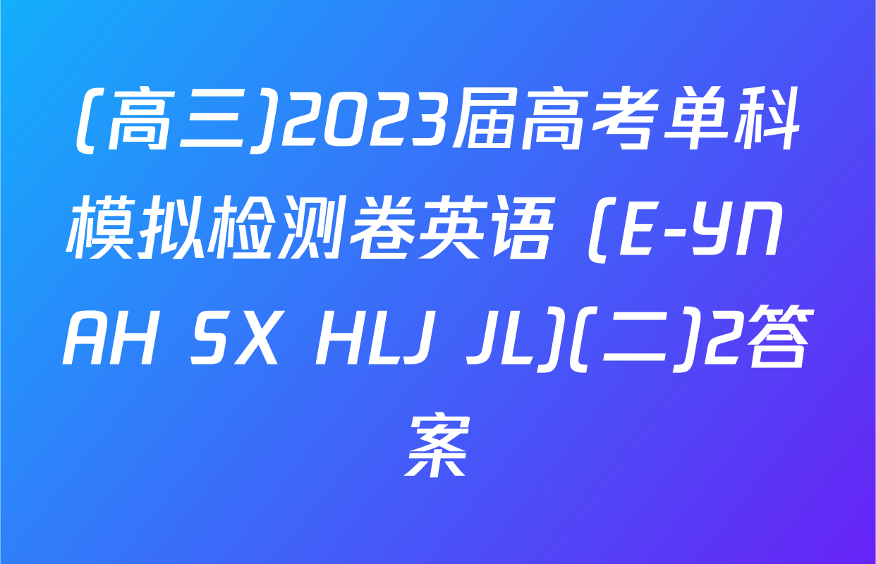 (高三)2023届高考单科模拟检测卷英语 (E-YN AH SX HLJ JL)(二)2答案