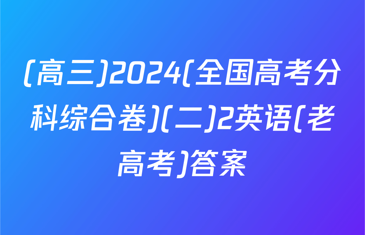 (高三)2024(全国高考分科综合卷)(二)2英语(老高考)答案