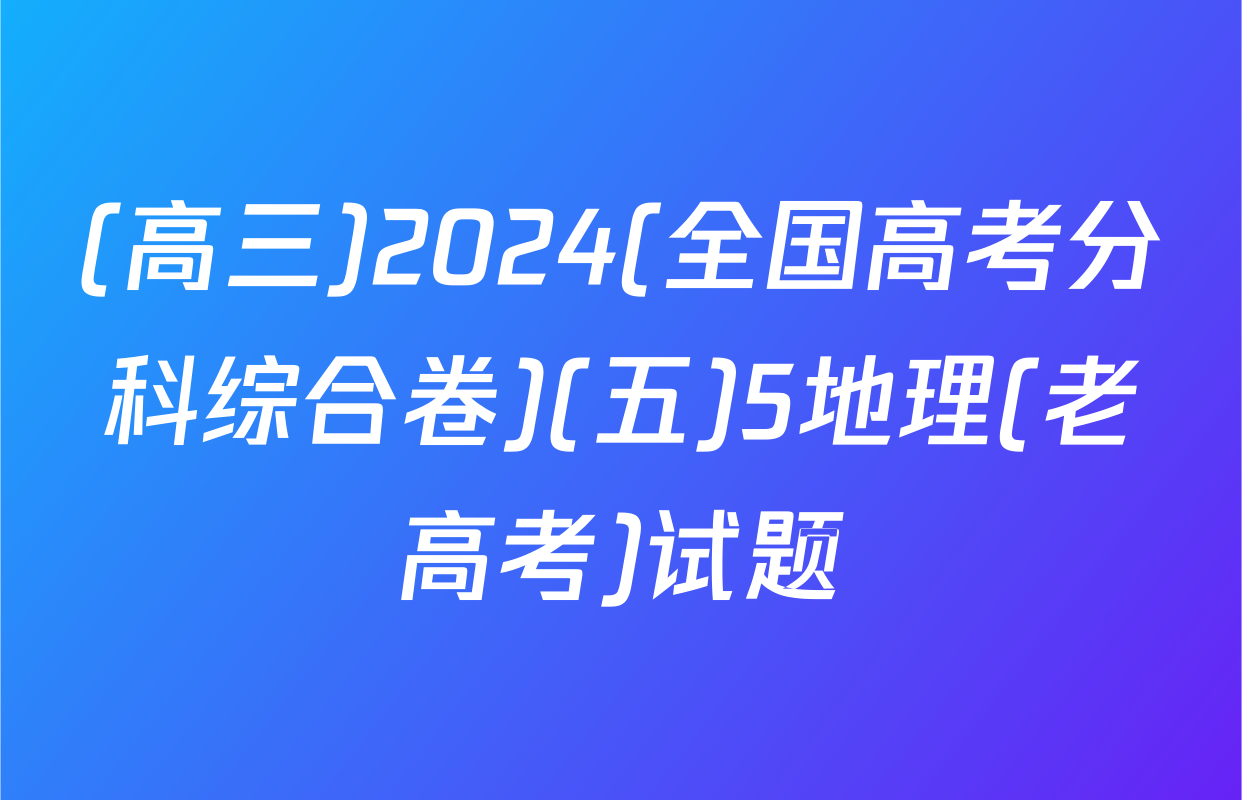 (高三)2024(全国高考分科综合卷)(五)5地理(老高考)试题