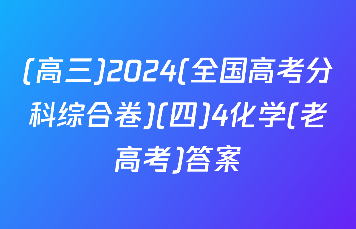 (高三)2024(全国高考分科综合卷)(四)4化学(老高考)答案