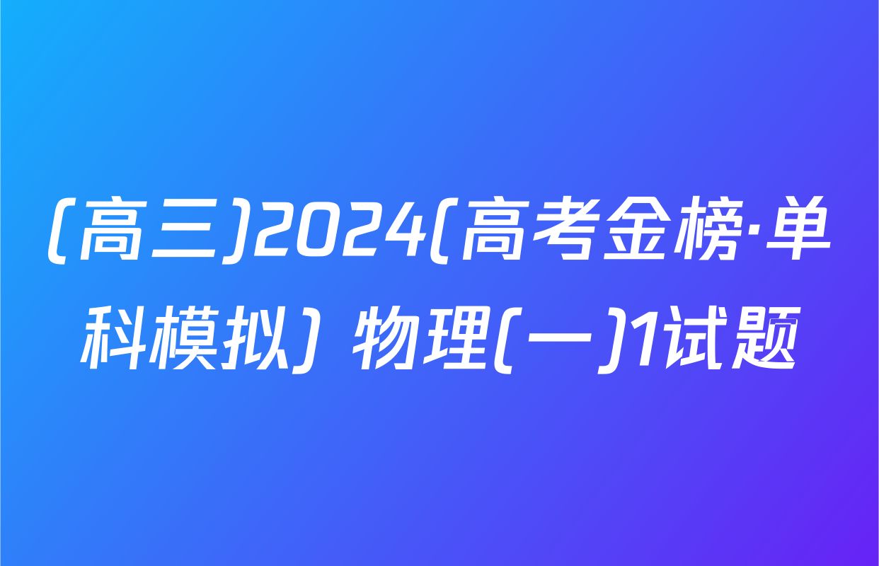 (高三)2024(高考金榜·单科模拟) 物理(一)1试题