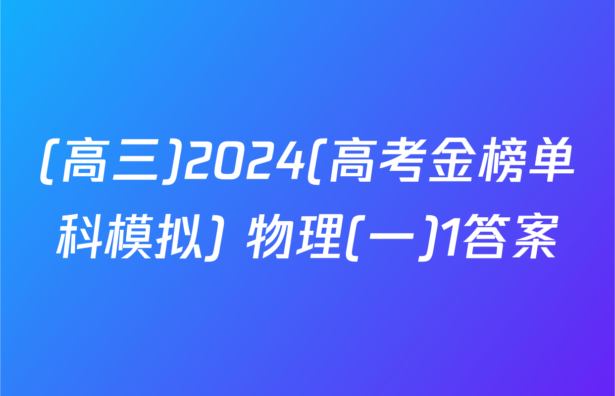(高三)2024(高考金榜单科模拟) 物理(一)1答案