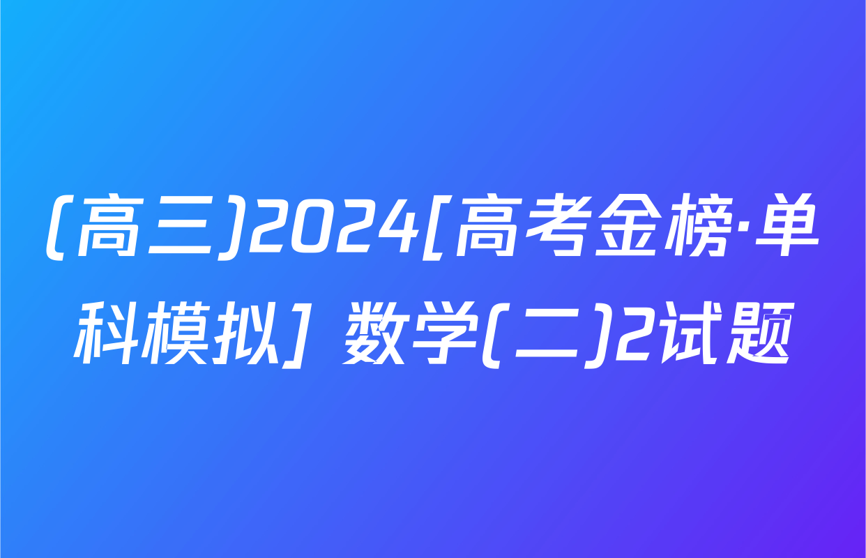 (高三)2024[高考金榜·单科模拟] 数学(二)2试题