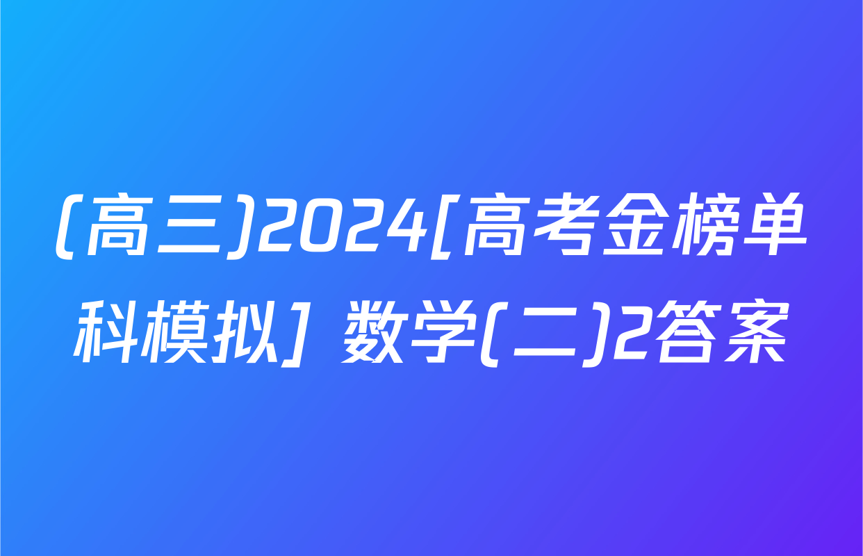 (高三)2024[高考金榜单科模拟] 数学(二)2答案