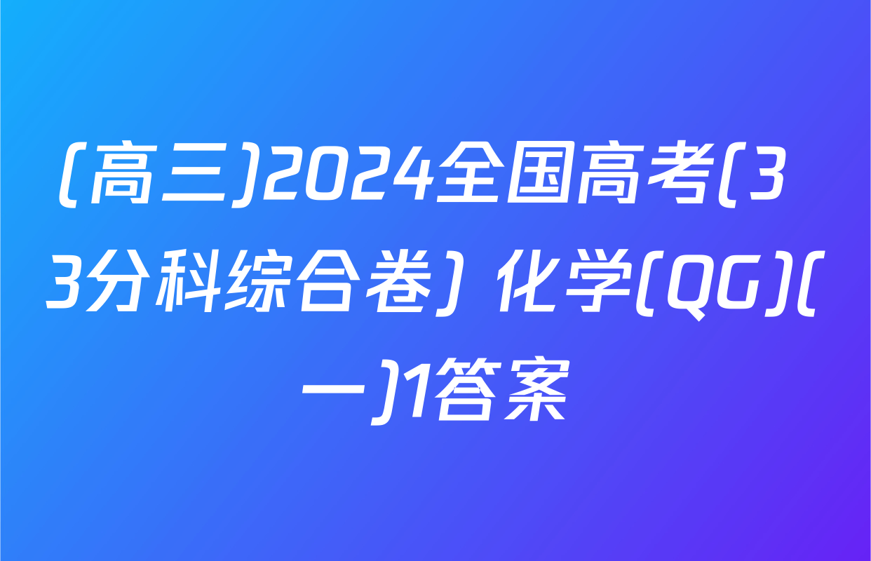 (高三)2024全国高考(3+3分科综合卷) 化学(QG)(一)1答案