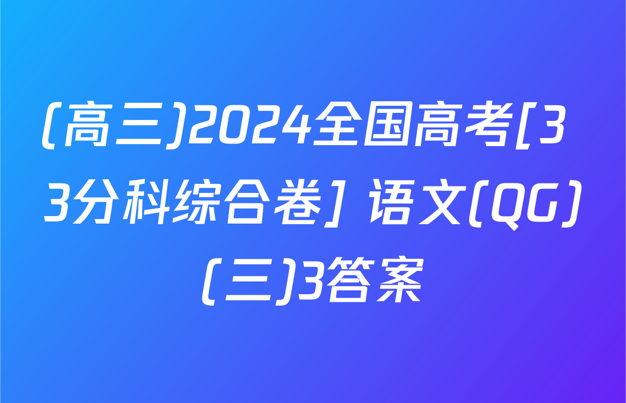 (高三)2024全国高考[3+3分科综合卷] 语文(QG)(三)3答案