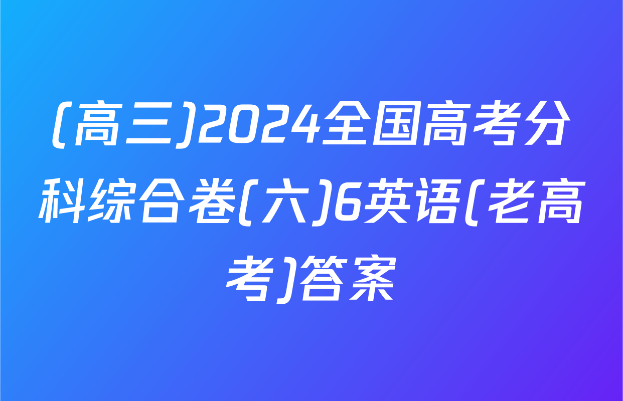 (高三)2024全国高考分科综合卷(六)6英语(老高考)答案