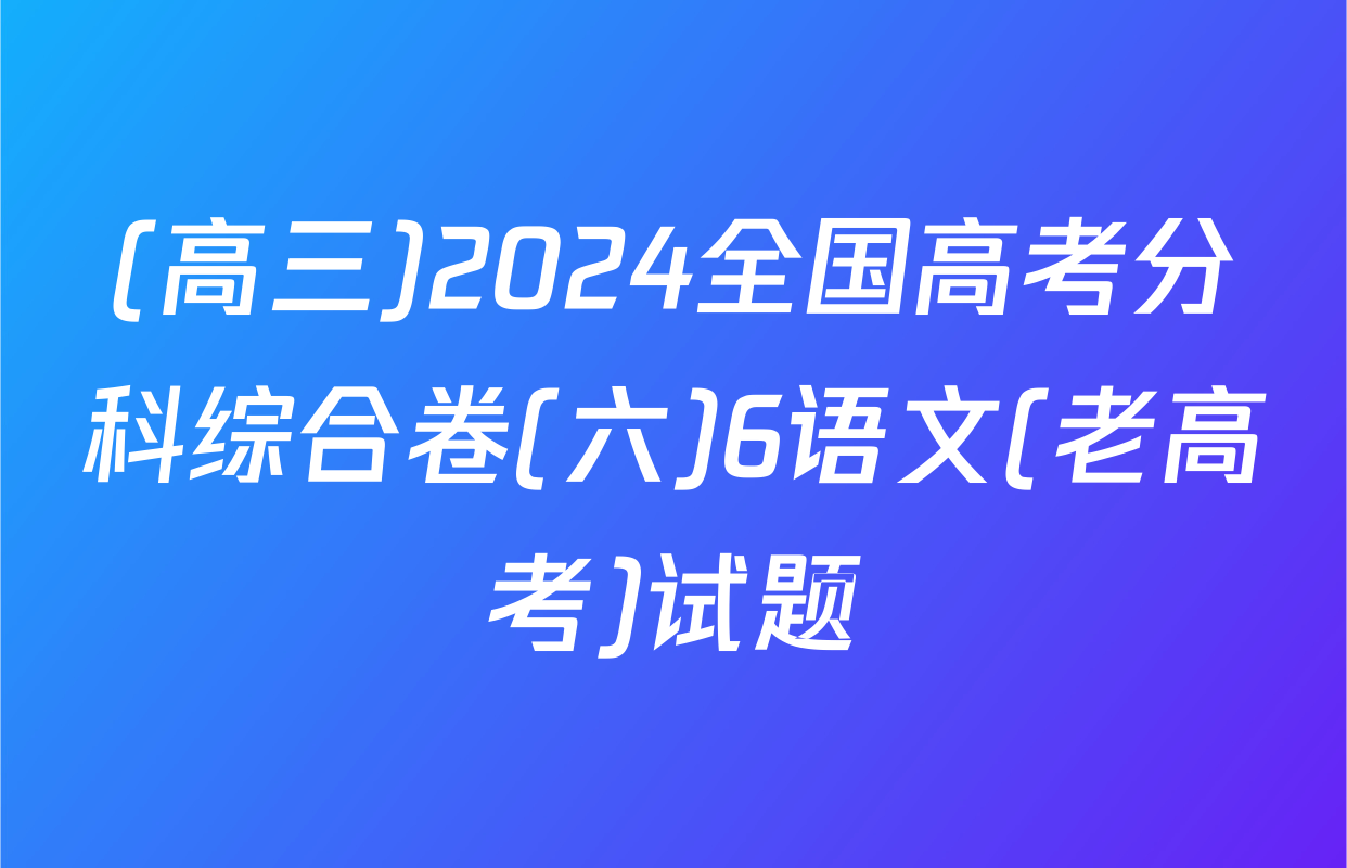 (高三)2024全国高考分科综合卷(六)6语文(老高考)试题